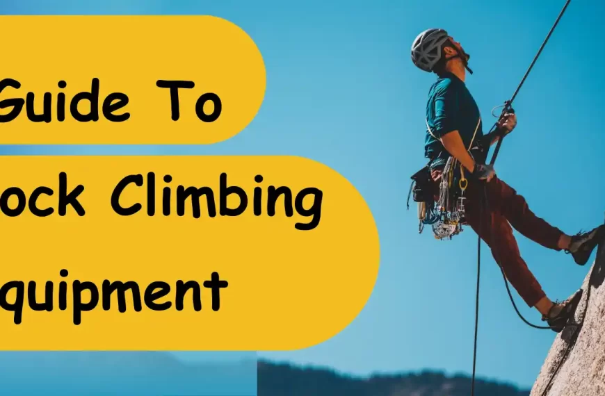 Scaling New Heights: Your Essential Guide To Rock Climbing Equipment | travelobuy.com